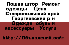 Пошив штор. Ремонт одежды. › Цена ­ 100 - Ставропольский край, Георгиевский р-н Одежда, обувь и аксессуары » Услуги   
